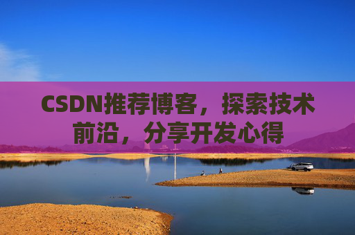 CSDN推荐博客，探索技术前沿，分享开发心得